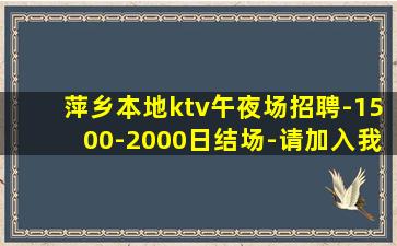萍乡本地ktv午夜场招聘-1500-2000日结场-请加入我